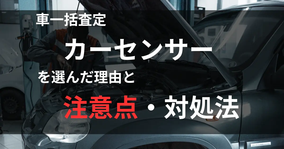 車の査定をしている写真の上にタイトル「車一括査定カーセンサーを選んだ理由と注意点と対処法」と表示